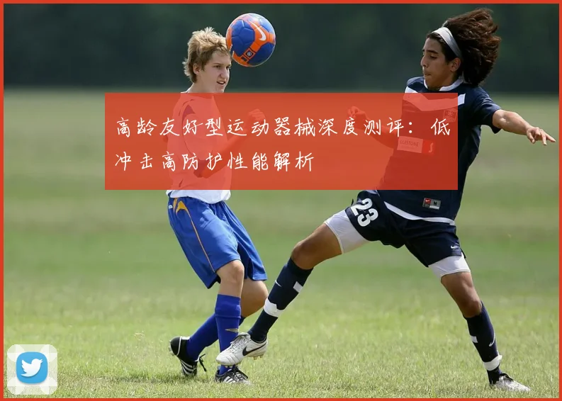 高龄友好型运动器械深度测评：低冲击高防护性能解析