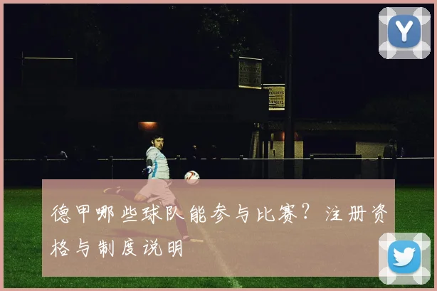 德甲哪些球队能参与比赛？注册资格与制度说明