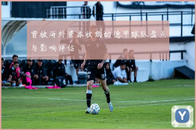 曾被海外资本收购的德甲球队盘点与影响评估