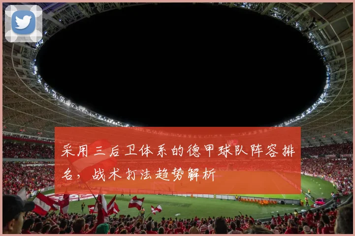 采用三后卫体系的德甲球队阵容排名，战术打法趋势解析