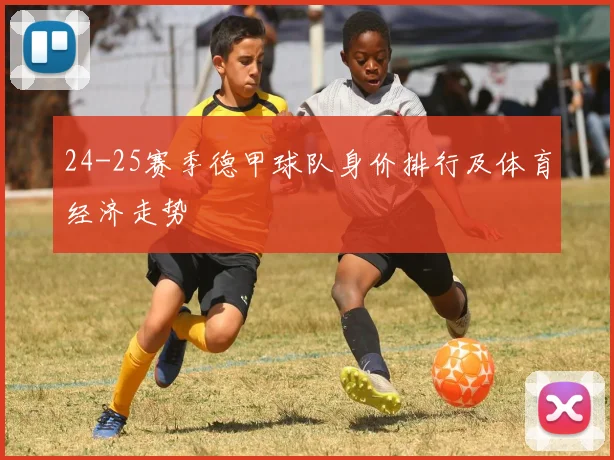 24-25赛季德甲球队身价排行及体育经济走势