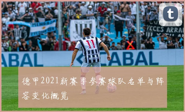 德甲2021新赛季参赛球队名单与阵容变化概览