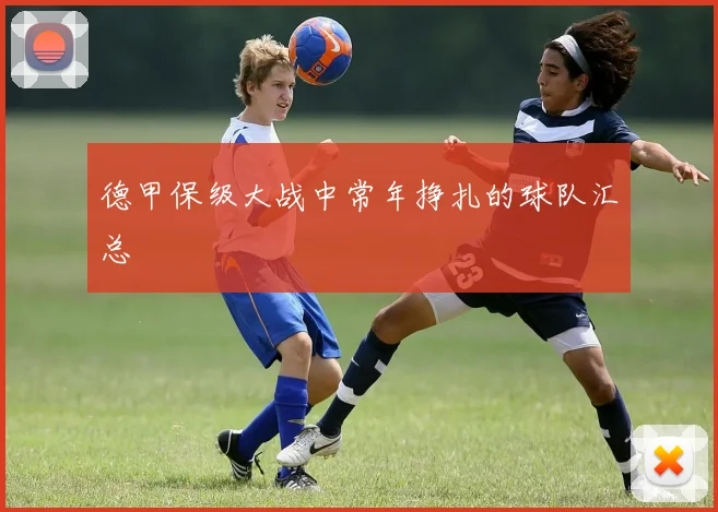 德甲保级大战中常年挣扎的球队汇总