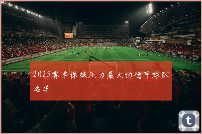 2025赛季保级压力最大的德甲球队名单